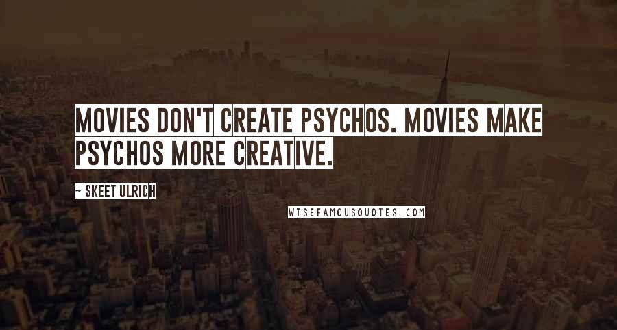 Skeet Ulrich Quotes: Movies don't create psychos. Movies make psychos more creative.