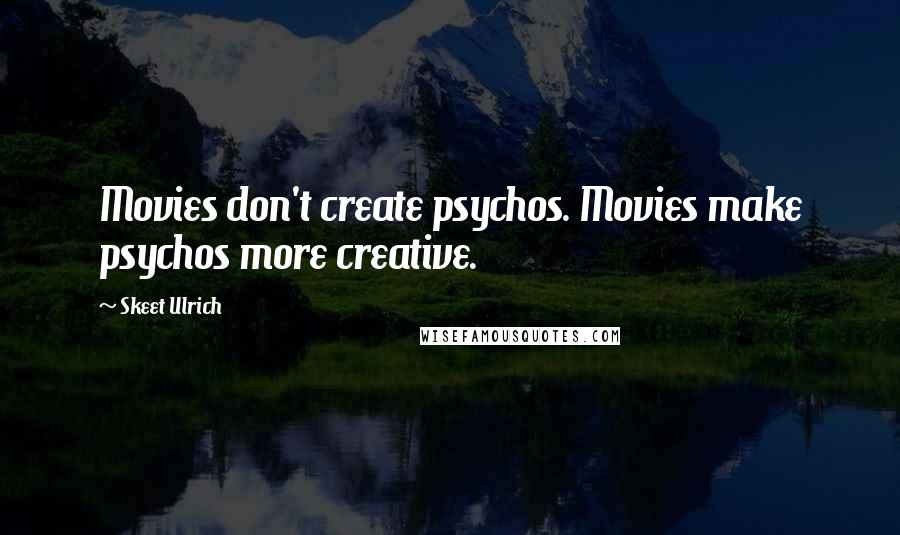 Skeet Ulrich Quotes: Movies don't create psychos. Movies make psychos more creative.