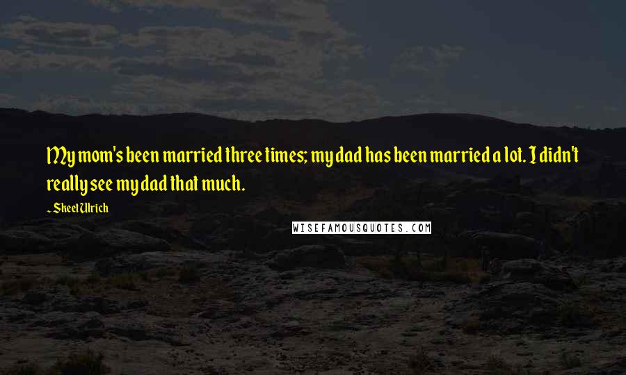 Skeet Ulrich Quotes: My mom's been married three times; my dad has been married a lot. I didn't really see my dad that much.