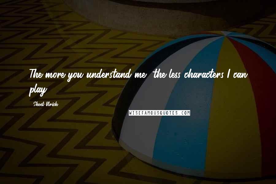 Skeet Ulrich Quotes: The more you understand me, the less characters I can play.