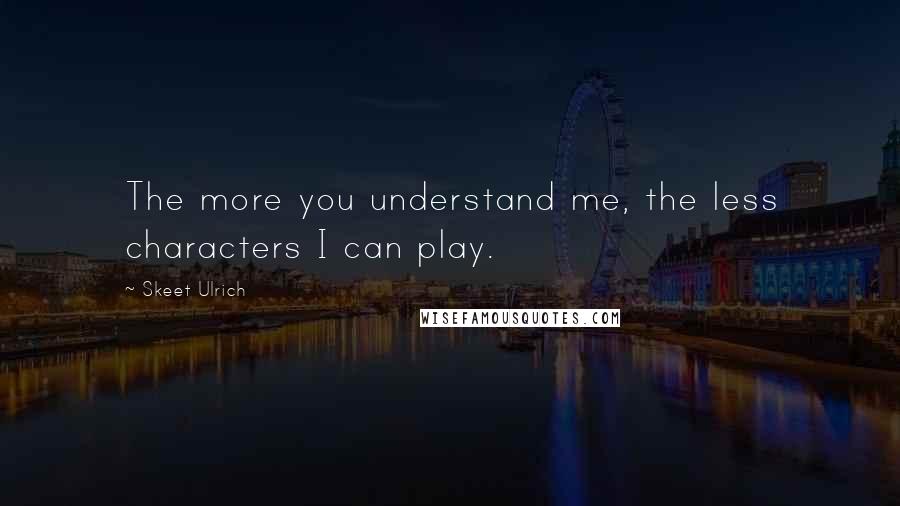 Skeet Ulrich Quotes: The more you understand me, the less characters I can play.