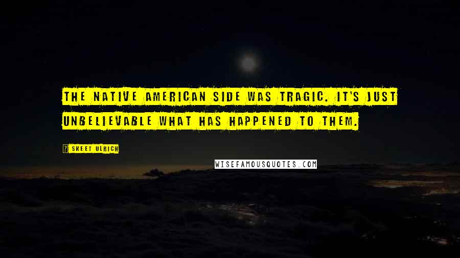 Skeet Ulrich Quotes: The Native American side was tragic. It's just unbelievable what has happened to them.