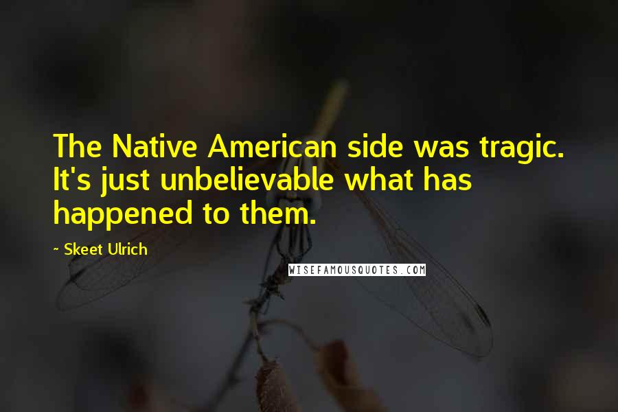 Skeet Ulrich Quotes: The Native American side was tragic. It's just unbelievable what has happened to them.