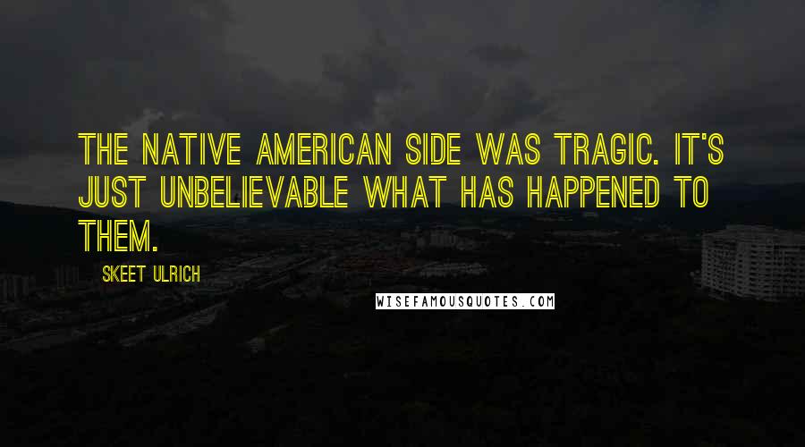 Skeet Ulrich Quotes: The Native American side was tragic. It's just unbelievable what has happened to them.