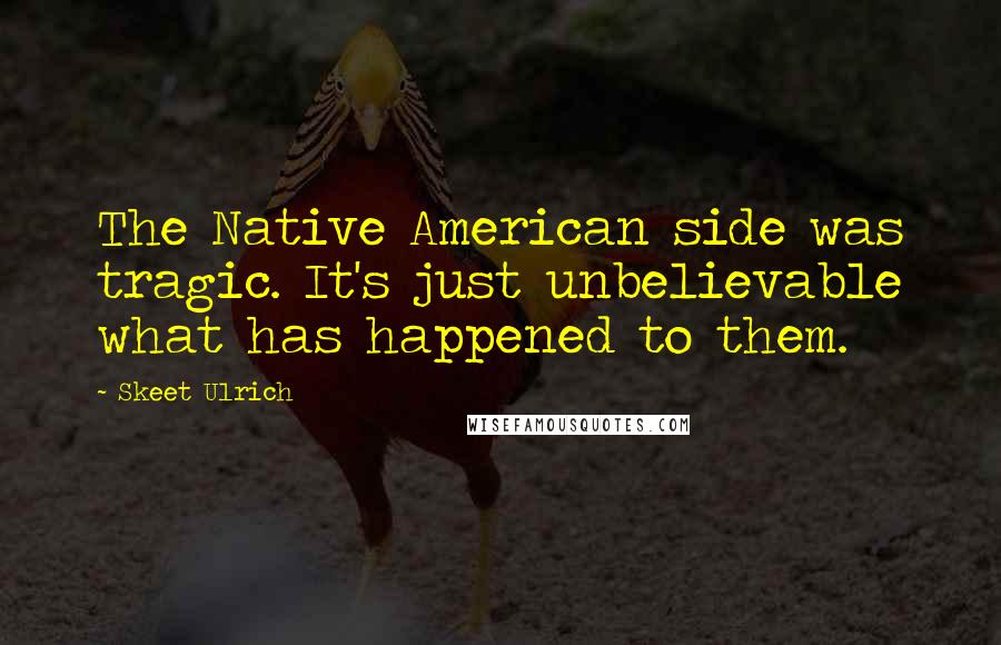 Skeet Ulrich Quotes: The Native American side was tragic. It's just unbelievable what has happened to them.