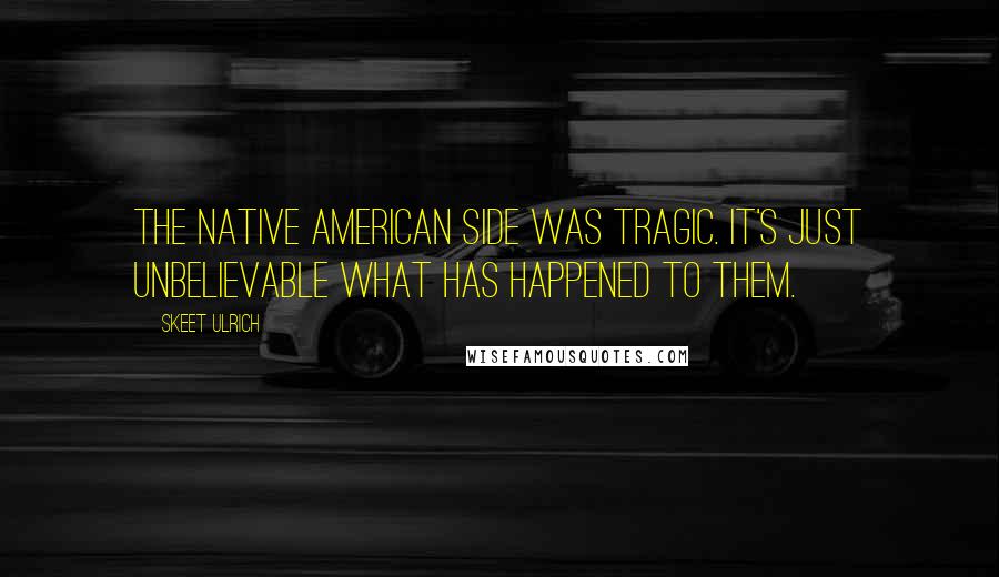 Skeet Ulrich Quotes: The Native American side was tragic. It's just unbelievable what has happened to them.