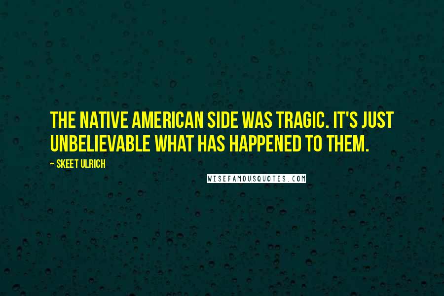 Skeet Ulrich Quotes: The Native American side was tragic. It's just unbelievable what has happened to them.