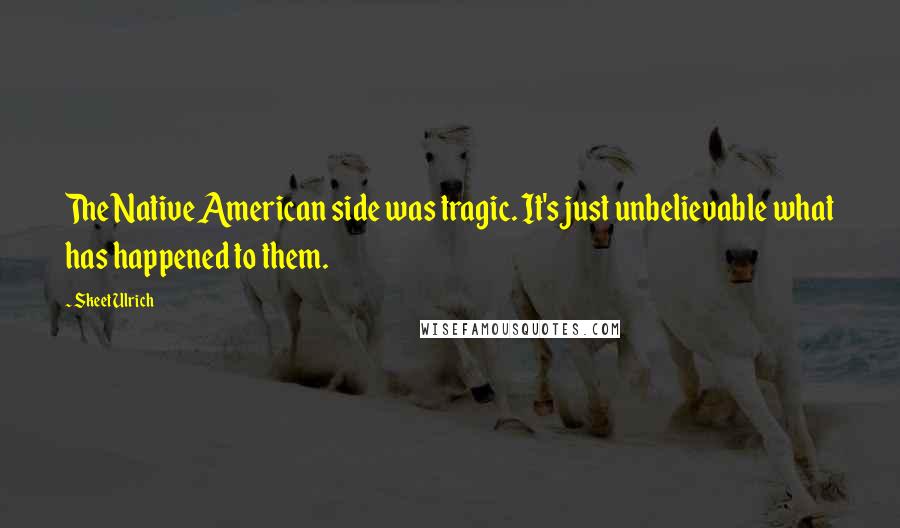 Skeet Ulrich Quotes: The Native American side was tragic. It's just unbelievable what has happened to them.