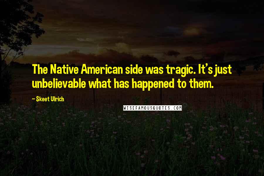 Skeet Ulrich Quotes: The Native American side was tragic. It's just unbelievable what has happened to them.