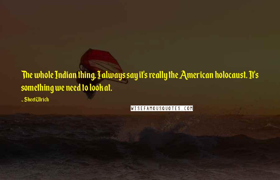 Skeet Ulrich Quotes: The whole Indian thing, I always say it's really the American holocaust. It's something we need to look at.