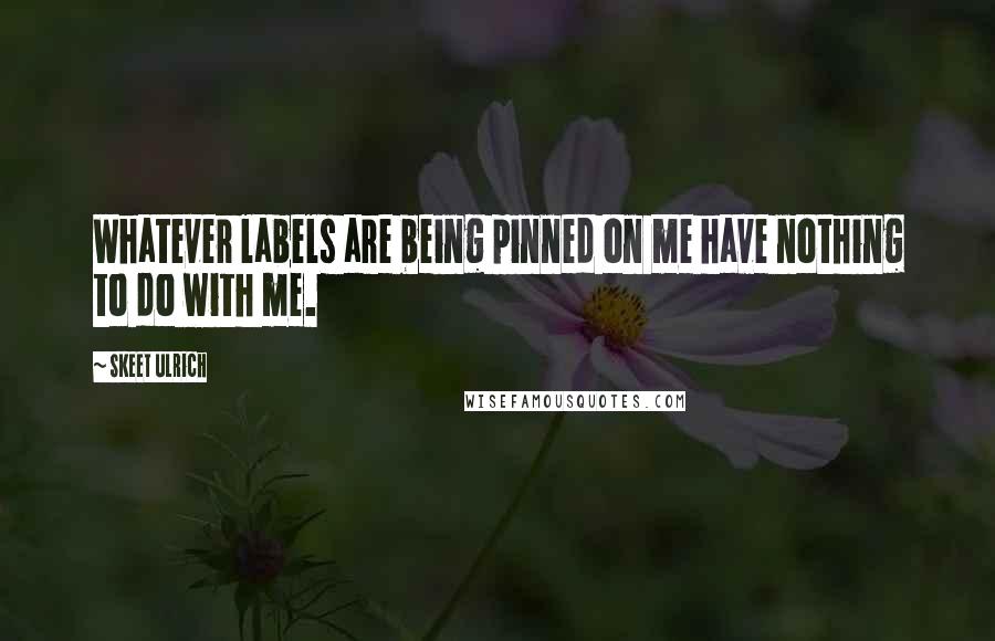 Skeet Ulrich Quotes: Whatever labels are being pinned on me have nothing to do with me.