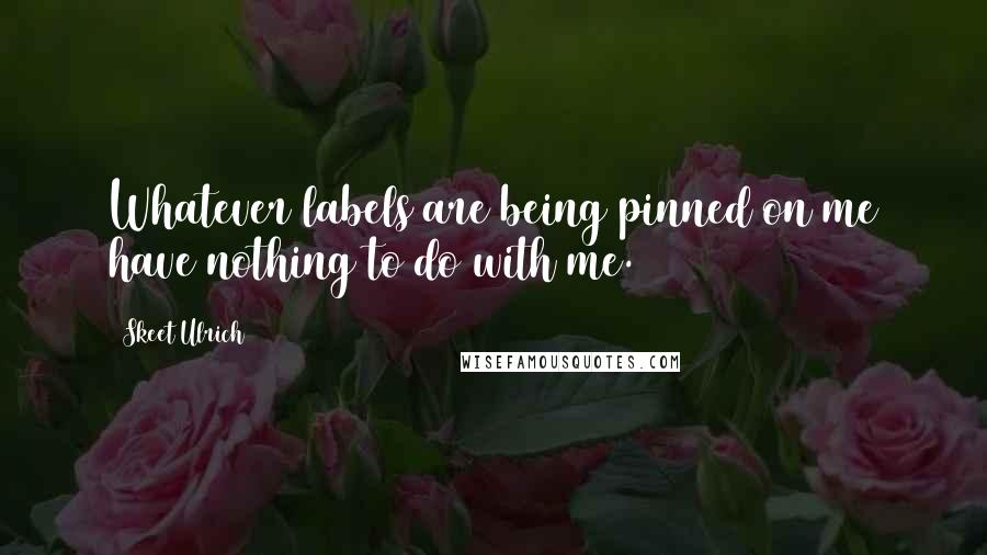 Skeet Ulrich Quotes: Whatever labels are being pinned on me have nothing to do with me.