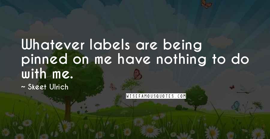 Skeet Ulrich Quotes: Whatever labels are being pinned on me have nothing to do with me.