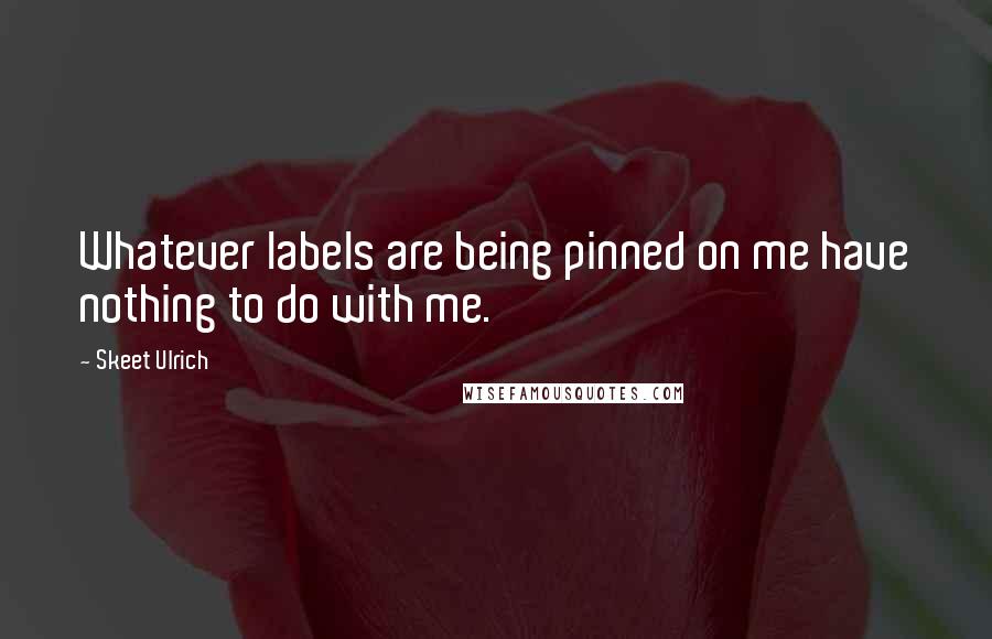 Skeet Ulrich Quotes: Whatever labels are being pinned on me have nothing to do with me.