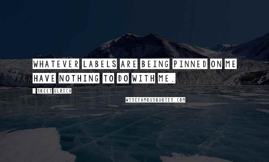 Skeet Ulrich Quotes: Whatever labels are being pinned on me have nothing to do with me.