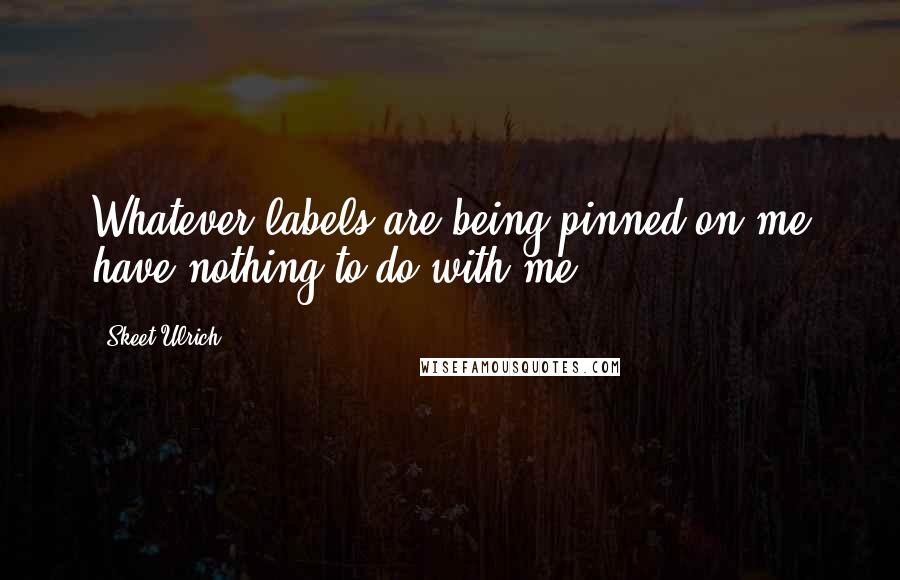 Skeet Ulrich Quotes: Whatever labels are being pinned on me have nothing to do with me.