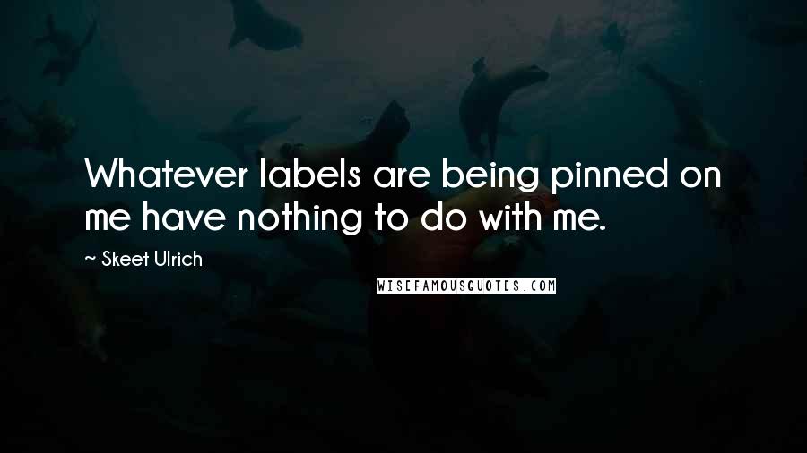 Skeet Ulrich Quotes: Whatever labels are being pinned on me have nothing to do with me.