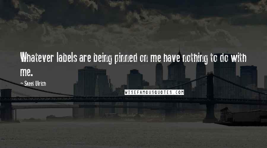 Skeet Ulrich Quotes: Whatever labels are being pinned on me have nothing to do with me.