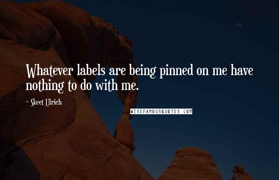 Skeet Ulrich Quotes: Whatever labels are being pinned on me have nothing to do with me.
