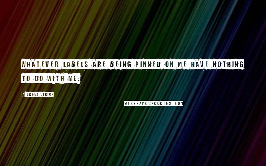 Skeet Ulrich Quotes: Whatever labels are being pinned on me have nothing to do with me.