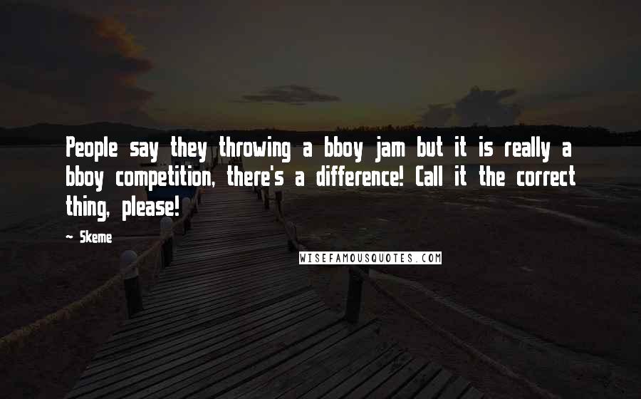 Skeme Quotes: People say they throwing a bboy jam but it is really a bboy competition, there's a difference! Call it the correct thing, please!