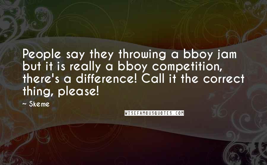 Skeme Quotes: People say they throwing a bboy jam but it is really a bboy competition, there's a difference! Call it the correct thing, please!