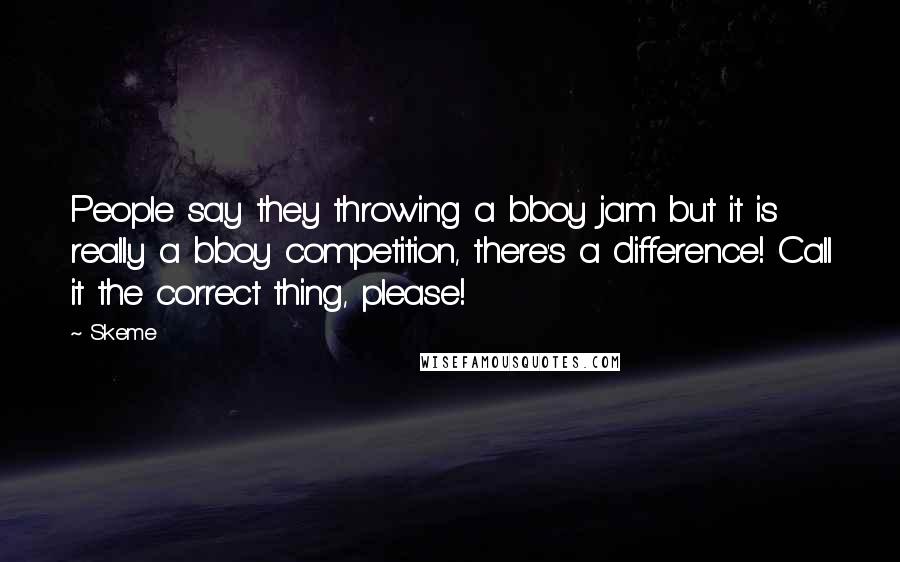 Skeme Quotes: People say they throwing a bboy jam but it is really a bboy competition, there's a difference! Call it the correct thing, please!