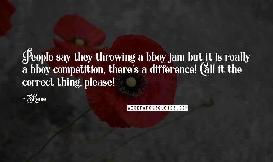 Skeme Quotes: People say they throwing a bboy jam but it is really a bboy competition, there's a difference! Call it the correct thing, please!