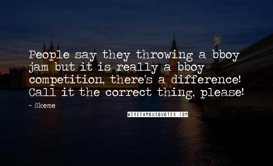 Skeme Quotes: People say they throwing a bboy jam but it is really a bboy competition, there's a difference! Call it the correct thing, please!