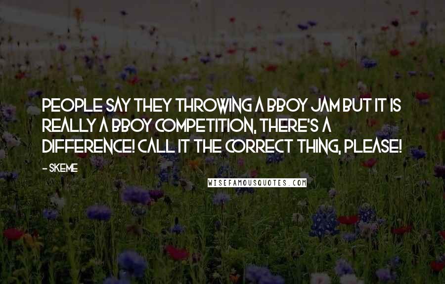 Skeme Quotes: People say they throwing a bboy jam but it is really a bboy competition, there's a difference! Call it the correct thing, please!