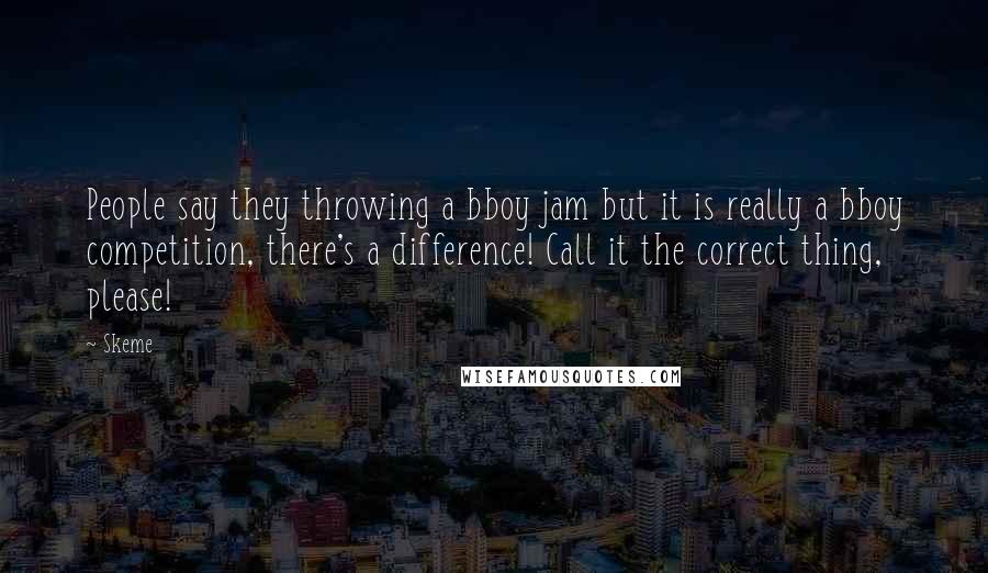 Skeme Quotes: People say they throwing a bboy jam but it is really a bboy competition, there's a difference! Call it the correct thing, please!