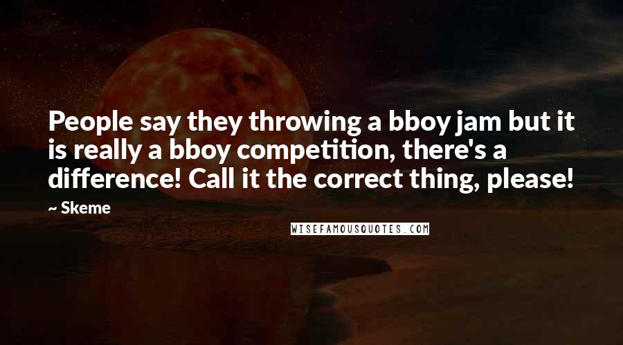 Skeme Quotes: People say they throwing a bboy jam but it is really a bboy competition, there's a difference! Call it the correct thing, please!