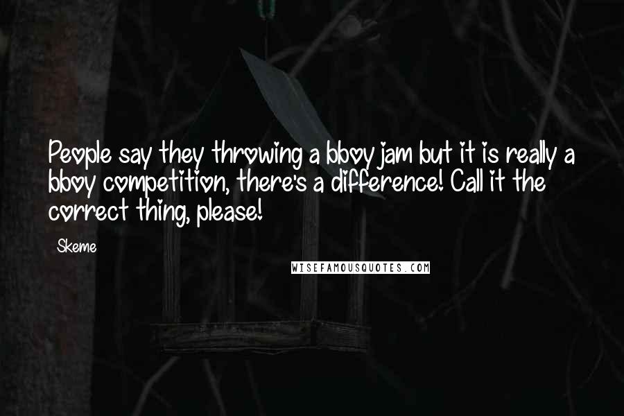 Skeme Quotes: People say they throwing a bboy jam but it is really a bboy competition, there's a difference! Call it the correct thing, please!
