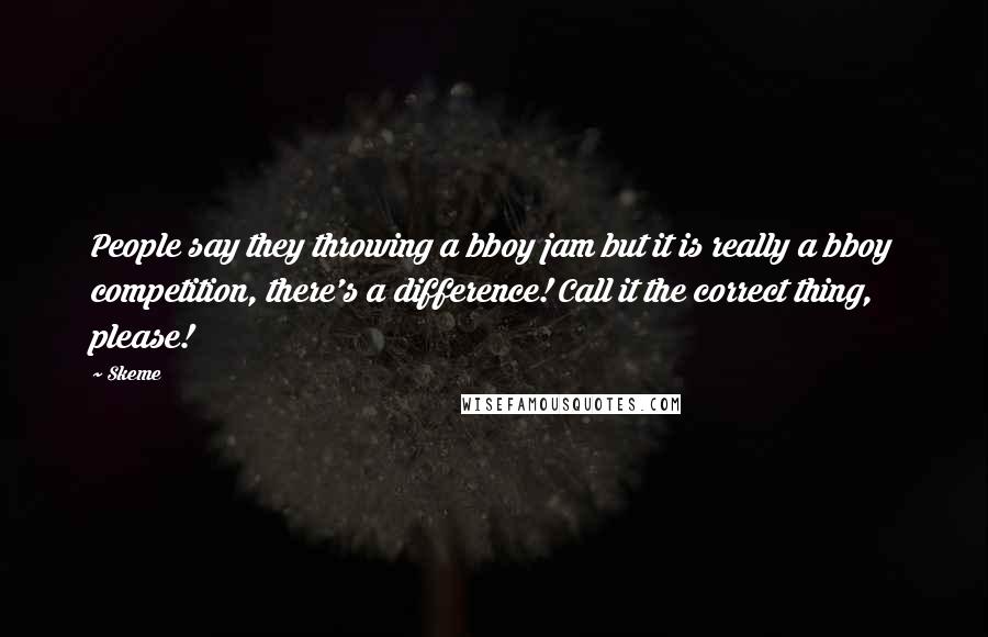 Skeme Quotes: People say they throwing a bboy jam but it is really a bboy competition, there's a difference! Call it the correct thing, please!