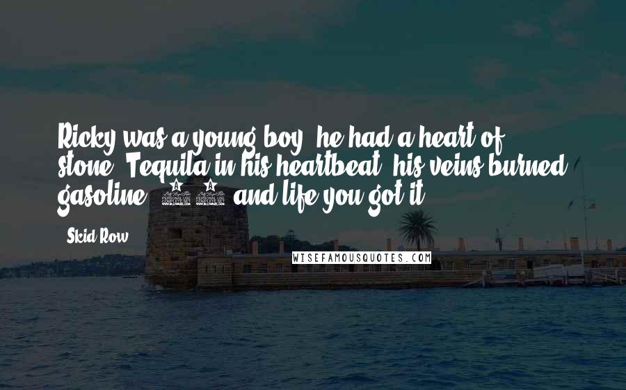 Skid Row Quotes: Ricky was a young boy, he had a heart of stone./Tequila in his heartbeat, his veins burned gasoline./18 and life you got it.