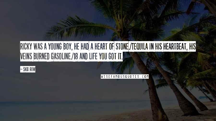 Skid Row Quotes: Ricky was a young boy, he had a heart of stone./Tequila in his heartbeat, his veins burned gasoline./18 and life you got it.