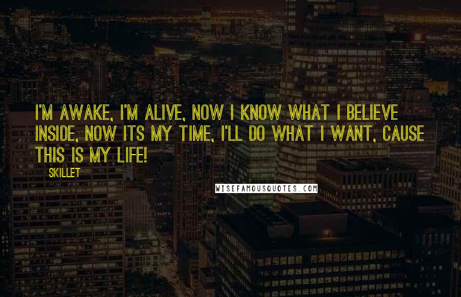 Skillet Quotes: I'm awake, I'm alive, now I know what I believe inside, now its my time, I'll do what I want, cause this is my life!