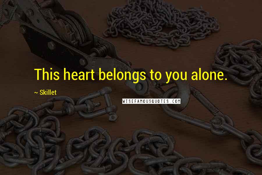 Skillet Quotes: This heart belongs to you alone.