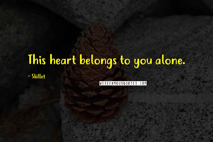 Skillet Quotes: This heart belongs to you alone.