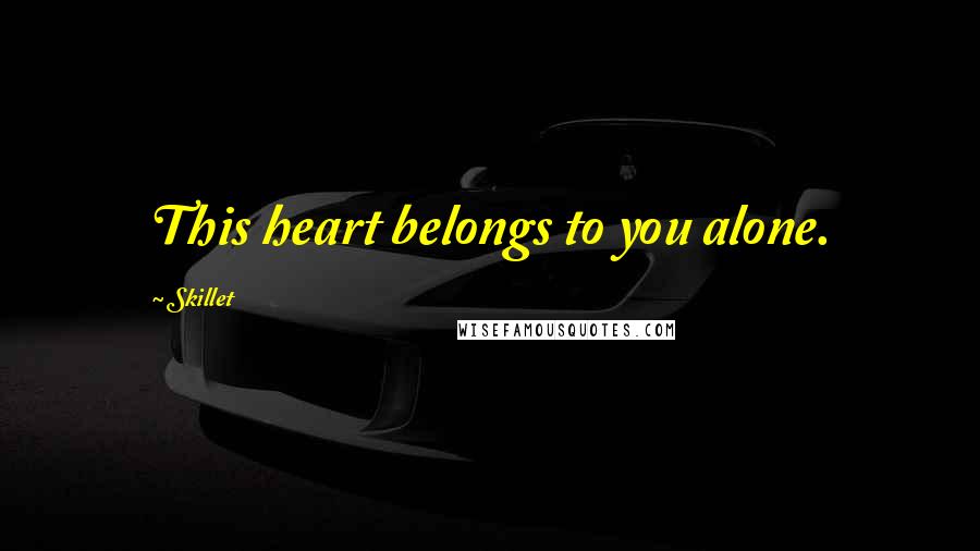 Skillet Quotes: This heart belongs to you alone.