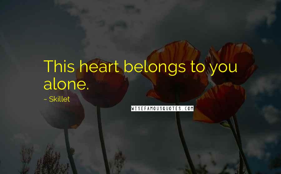 Skillet Quotes: This heart belongs to you alone.