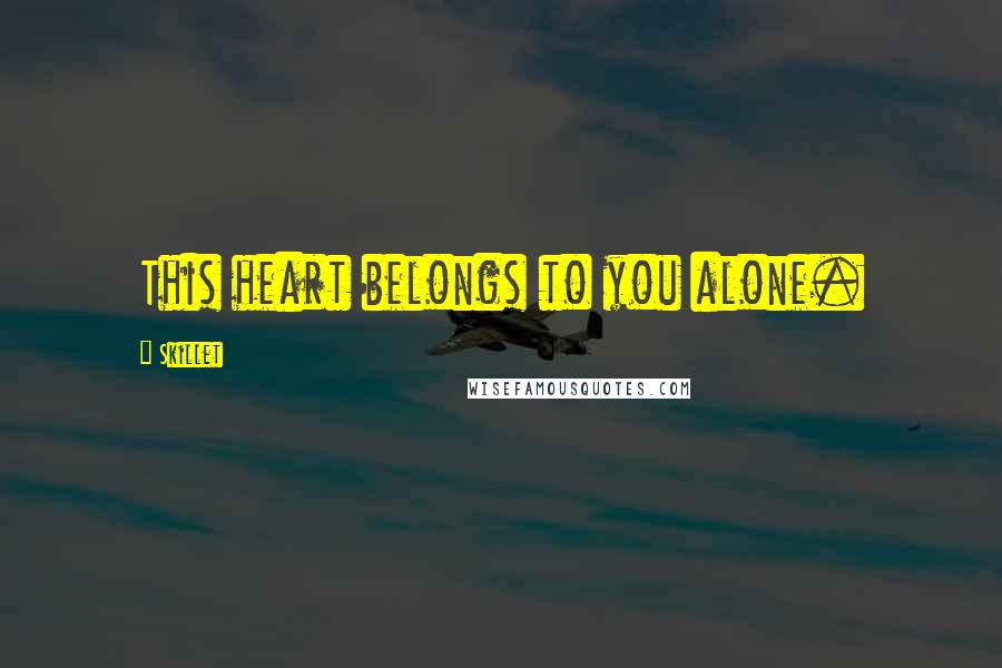 Skillet Quotes: This heart belongs to you alone.