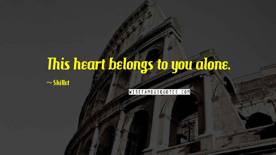 Skillet Quotes: This heart belongs to you alone.