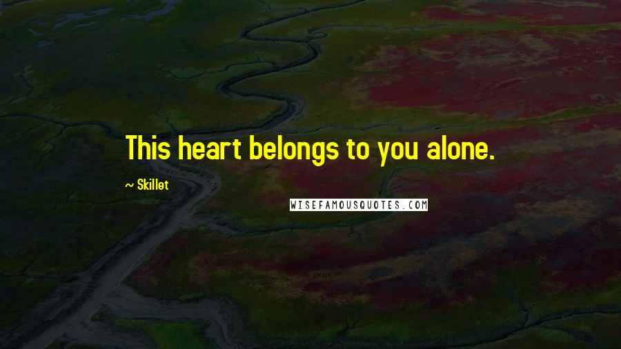 Skillet Quotes: This heart belongs to you alone.