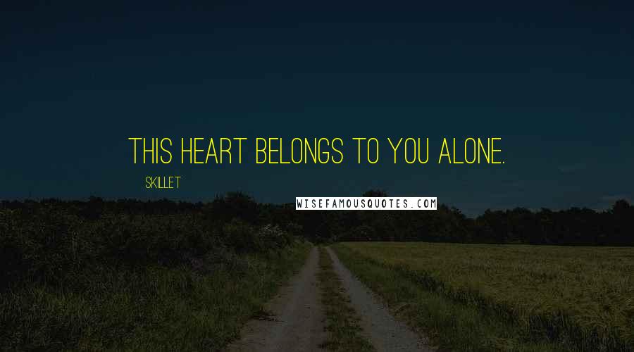 Skillet Quotes: This heart belongs to you alone.