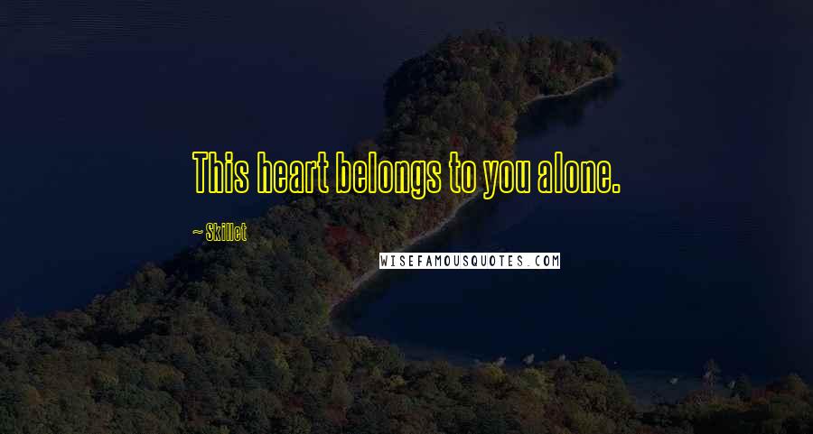 Skillet Quotes: This heart belongs to you alone.