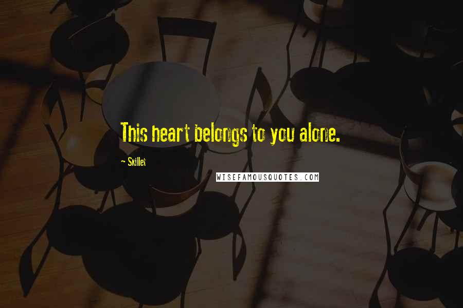 Skillet Quotes: This heart belongs to you alone.