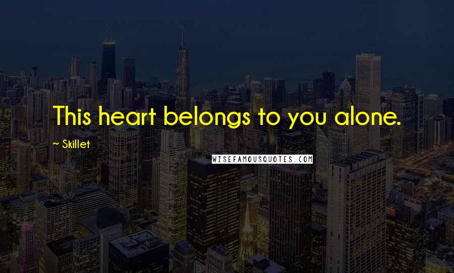 Skillet Quotes: This heart belongs to you alone.