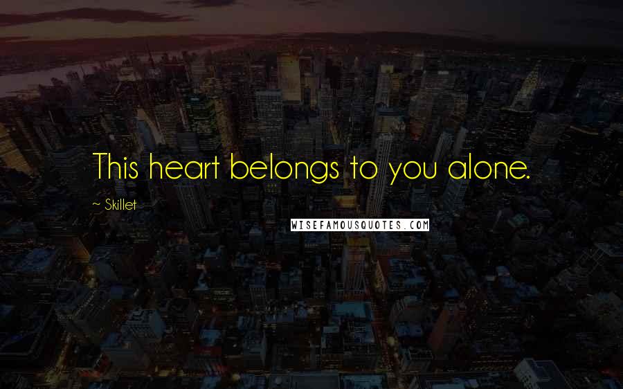 Skillet Quotes: This heart belongs to you alone.