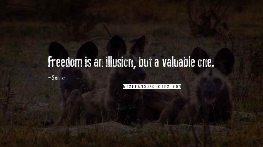 Skinner Quotes: Freedom is an illusion, but a valuable one.
